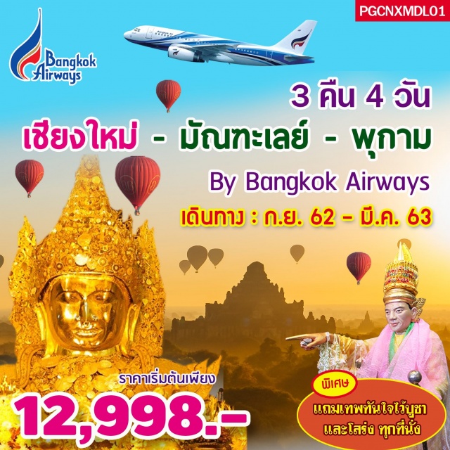 พม่า มัณฑะเลย์ พุกาม เชียงใหม่-มัณฑะเลย์	
เมืองอมรปุระ(AMRAPURA)วัดมหากันดายงสะพานไม้อูเบ็ง(UBEN)เมืองพุกาม
วัดมนุหา(MANUHATEMPLE)วัดกุบยางกี(GUBYAUKKYITEMPEL)ที่เจดีย์ชเวซานดอว์(SHWESANDAWPAGODA)
ชมการปล่อยบอลลูนขึ้นฟ้าเจดีย์ชเวสิกอง(SHWEZIGONPAGODA)วัดอนันดา(ANANDATEMPLE)วิหารธรรมยันจี(DHAMMAYANGYT)วิหารติโลมินโล(HtilominloTemple)
พระมหามัยมุนีวัดกุสินาราพระราชวังมัณฑะเลย์วิหารชเวนันดอร์(GoldenPalaceMonastry)