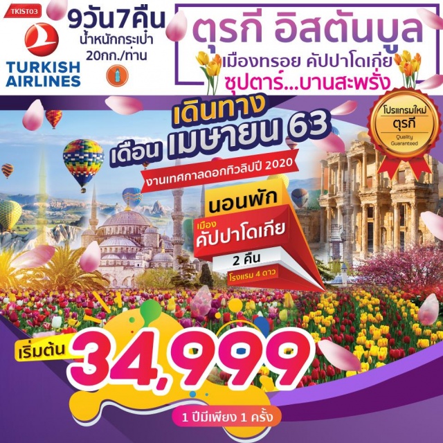  เที่ยวบินตรงโดยสายการบินเตอร์กิชแอร์ไลน์สัมผัสประสบการณ์แปลกใหม่ที่ประเทศสองทวีปดินแดนแห่งอาณาจักรออตโตมันอันยิ่งใหญ่ชมสุเหร่าเซนต์โซเฟีย1ใน7สิ่งมหัศจรรย์ของโลก
ยุคกลางชมเมืองทรอยเมืองในตำนานกรีกโบราณม้าไม้เมืองทรอยจำลองชมความสวยงามของปราสาทปุยฝ้ายที่ปามุคคาเล่พักคัปปาโดเกีย2คืนมีโอกาสขึ้นบอลลูนถึง2วัน
ล่องเรือชมช่องแคบบอสฟอรัสช้อปปิ้งกันให้จุใจที่ตลาดสไปซ์มาร์เก็ต
ชมความสวยงามของดอกทิวลิปในเมืองอิสตันบลู1ปีมีเพียง1ครั้ง
มีน้ำดื่มบริการบนรถบัสวันละ2ขวด