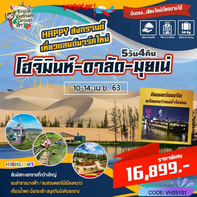 เวีบดนามใต้ ชมสวนดอกไม้เมืองหนาว ทะเลทราย ชมลำธารนางฟ้า “ดินเนอร์บนเรือพร้อมชมวิวแม่น้ำไซ่ง่อน”
สัมผัสทะเลทรายขาว/ทะเลทรายแดงที่กว้างใหญ่
ชมลำธารนางฟ้า / ชมสวนดอกไม้เมืองหนาว
เที่ยวน้ำตก นั่งกระเช้า สนุกกับบังคับรถราง
ช้อปปิ้งตลาดพื้นเมืองและช้อปปิ้งถนนคนเดิน
#เที่ยวเต็มไม่มีวันอิสระ