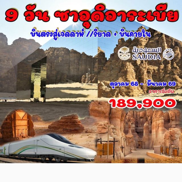 เจดดาห์ ริยาด อัลอูลา ริยาด – หมู่บ้านมรดกโลก อัดดิรอียะฮ์ – เมืองโบราณอัลอาชาร์ – ป้อมมัสมัค – เมดินา
 อัลอูลา – เมืองโบราณเฮกรา  – หินช้าง (Elephant Rock) – ตึกกระจก– เมืองมรดกโลกเฮกครา เจดดาห์ Dune Safari – เมืองมรดกโลกอัล บาลัด – รถไฟความเร็วสูง (High Speed Train)
#รวมวีซ่าแล้ว
#พัก4ดาว
#พัก5ดาว
