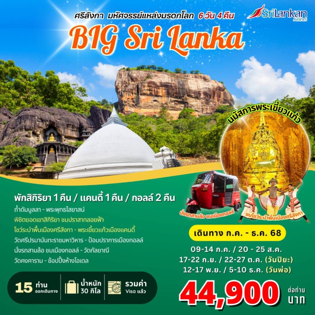สิกิริยา แคนดี้ กอลล์ ถ้ำดัมบูลลา - พระพุทธไสยาสน์
พิชิตยอดเขาสิกิริยา ชมปราสาทลอยฟ้า
โชว์ระบำพื้นเมืองศรีสังกา - พระเขี้ยวแก้วเมืองแคนดี้
วัดศรีปรมานันทะราชมหาวิหาร - ป้อมปราการเมืองกอลล์
นั่งรถสามล้อ ชมเมืองกอลล์ - วัดกัลยาณี
วัดคงคาราม - ช้อปปิ้งห้างโอเดล