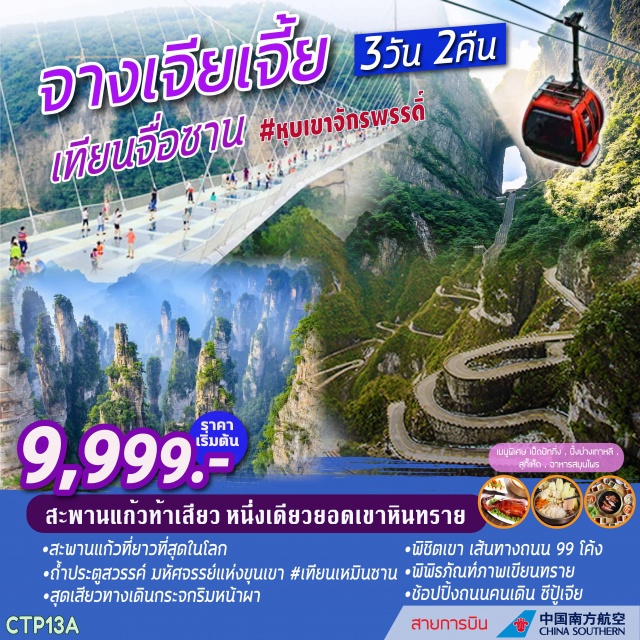 . จางเจียเจี้ย-เทียนเหมินซาน(รวมกระเช้า+รถอุทยาน)-ถ้ำประตูสวรรค์-ทางเดินกระจก
ภูเขาเทียนจื่อซานโดยลิฟท์แก้ว(ภูเขาฮาเลลูย่า)-สวนจอมพลเฮ่อหลง-สะพานหนึ่งใต้หล้า-ลงกระเช้า-ร้านผ้าไหม
จางเจียเจี้ย–ร้านหยก-ร้านผลิตภัณฑ์ยางพารา-พิพิธภัณฑ์ภาพวาดเขียนทราย–ถนนคนเดินซีปู้เจีย-ร้านนวดฝ่าเท้าสมุนไพรจีน-สะพานแก้วยาวที่สุดในโลก