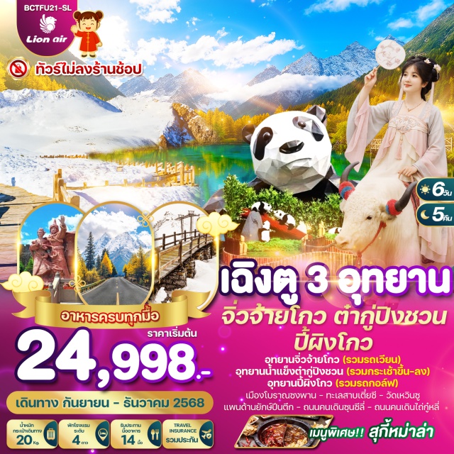 จิ่วจ้ายโกว ต๋ากู่ปิงชวน ปี้ผิงโกว อุทยานจิ่วจ้ายโกว(รวมรถเวียนอุทยาน) 
อุทยานธารน้ำแข็งต๋ากู่(รวมกระเช้าขึ้น-ลง) 
อุทยานปี้ผิงโกว(รวมรถกอล์ฟ)
เมืองโบราณซงพาน  
ทะเลสาบเตี๋ยซี  
วัดเหวินซู  
แพนด้ายักษ์ปีนตึก  
ถนนคนเดินชุนซีลี่  
ถนนคนเดินไถ่กู๋หลี่
#พัก4ดาว#ไม่ลงร้านช้อป