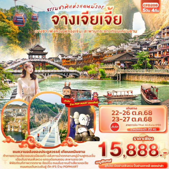 จางเจียเจี้ย ฟูหรงเจิ้น เฟิ่งหวง ล่องเรือแม่น้ำถัวเจียง ชมความอลังของประตูสวรรค์ เทียนเหมินซาน 
ท้าทายความเสียวของระเบียงแก้ว
อลังการน้ำตกกลางหมู่บ้านฟูหรงเจิ้น เมืองโบราณเฟิ่งหวง
แกรนด์แคนยอน สะพานกระจก เล่น VR 4D พิพิธภัณฑ์ภาพวาดทราย
ช้อปปิ้ง ถนนโบราณต้าเสี่ยวเหอเจีย ถนนคนเดินหวงซิงลู่ ตึก IFS ร้าน POPMART