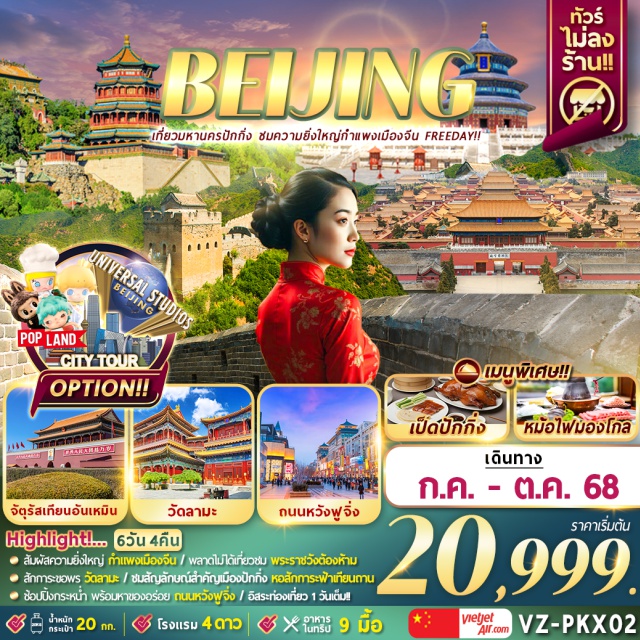 ปักกิ่ง กำแพงเมืองจีน สัมผัสความยิ่งใหญ่ กำแพงเมืองจีน / พลาดไม่ได้เที่ยวชม พระราชวังต้องห้าม
สักการขอพร วัดลามะ / ชมสัญสัญลักษณ์สำคัญเมืองปักกิ่ง หอสักกระฟ้าเทียนตาม
ซ้อปปิ้งกระหน่ำ พร้อมหาของอร่อย ถนนหวังฟูจึ่#มีวันอิสระ#ไม่ลงร้านช้อป#พัก4ดาว
