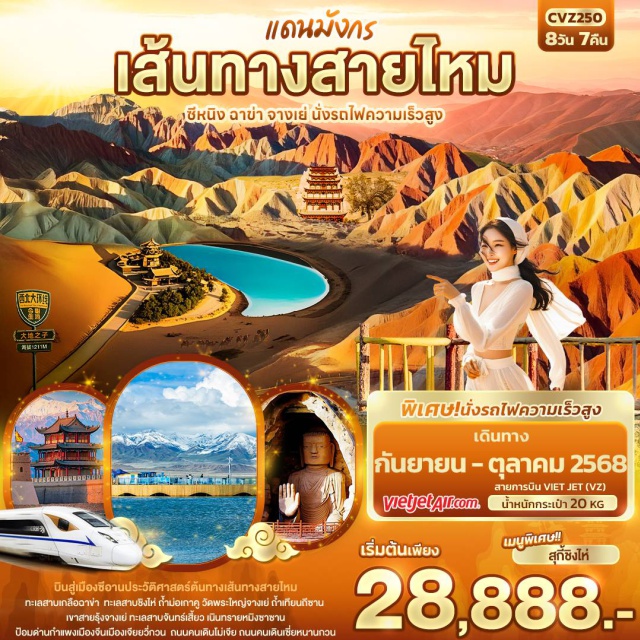 ซีหนิง ฉาข่า จางเย่ ข่า จางเย่ นั่งรถไฟความเร็วสูง 8วัน7คืน
มหัศจรรย์ธรรมชาติและอารยธรรมโบราณ 
ทะเลสาบเกลือฉาข่า  ทะเลสาบชิงไห่ 
ถ้ำม่อเกาคู วัดพระใหญ่จางเย่ ถ้ำเทียนถีซาน 
เขาสายรุ้งจางเย่ ทะเลสาบจันทร์เสี้ยว เนินทรายหมิงซาซาน
ป้อมด่านกำแพงเมืองจีนเมืองเจียยวี่กวน  ถนนคนเดินโม่เจีย ถนนคนเดินเซี่ยหนานกวน
เมนูพิเศษ! สุกี้ชิงไห่
พิเศษ! นั่งรถไฟความเร็วสูง
