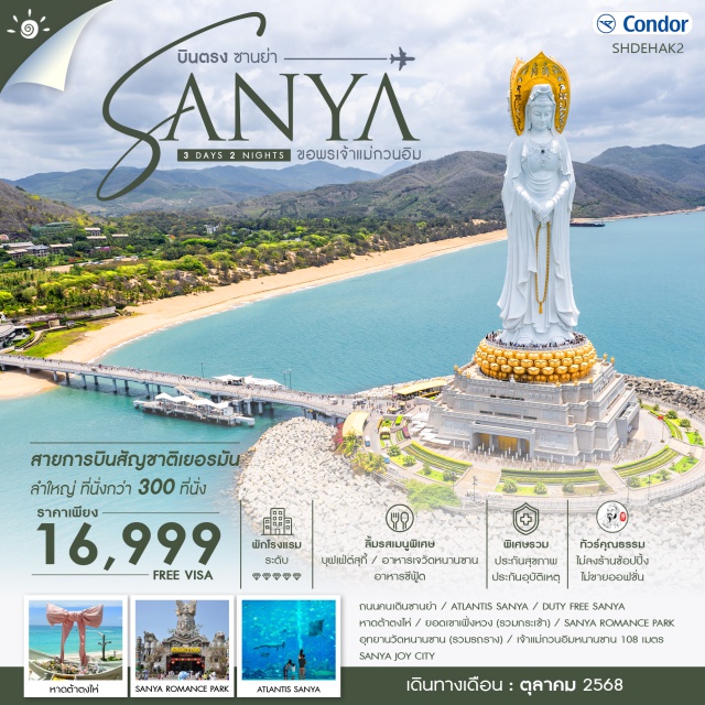 ซานย่า เจ้าแม่กวนอิม หาดต้าตงไห่ ไฮไลท์ของการท่องเที่ยวทริปนี้ เสน่ห์ซานย่า ครบ...จบ...ในทริปเดียว โลกแฟนตาซีใต้ท้องทะเล ATLANTIS SANYA เสริมสิริมงคลชีวิต อุทยานวัดหนานซาน มูเสริมดวงเจ้าแม่กวนอิม108 เมตร ชมโชว์อันดับ 1 !! SANYA ROMANCE PARK หาดต้าตงไห่ ฮาวายแห่งเมืองจีน ช้อปสนุก JOY CITY
#พัก5ดาว