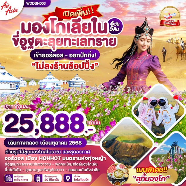 ทุ่งหญ้าออร์ดอสวัดต้าเจา อุทยานภูเขาไฟอูล บ้านองค์ปฐม (วัดลามะ) (Lama Temple)ㆍมองโกเลียเซอร์เคิล (Mongolian Origin Tourist Area)ㆍทะเลสาบอูลาน (Ulan Lake)ㆍถนนคนเดินคังปาสือ (Kangbasi Street)ㆍน้ำพุดนตรีคังปาสือ (Kangbasi Musical Fountain)ㆍทุ่งหญ้าออร์ดอส (Ordos Grassland)ㆍพิธีต้อนรับแขกสไตล์มองโกล (Mongolian Welcome Ceremony)ㆍชุดพื้นเมืองมองโกล (Mongolian Costume)ㆍงานเลี้ยงรอบกองไฟ (Bonfire Dinner)ㆍทะเลทรายเสี่ยงซาวาน (Xiang Sawan Desert)ㆍขี่อูฐชมทะเลทราย (Camel Riding)ㆍเกาะเย่วซา (YUESHA Island)ㆍทะเลสาบฮาซูเหมย (Hasumui Lake)ㆍวัดต้าเจา (Da Zhao Temple)ㆍถนนโบราณไซ่ซ่าง (Xisazhang Ancient Street)ㆍอุทยานภูเขาไฟอูลันฮาดา (Ulan Hada Volcano Park)ㆍชุดอวกาศถ่ายรูป (Space Costume)ㆍปักกิ่ง (Beijing)