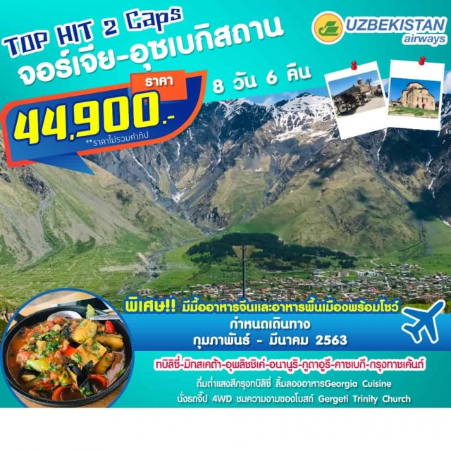  ทบิลิซี่-มิทสเคต้า-อุพลิชชิเค่-อนานูริ-กูดาอูรี-คาซเบกี
กรุงทาชเค้นต์
ดื่มด่ำแสงสีกรุงทบิลิซี่ลิ้มลองอาหารGeorgiaCuisine
นั่งรถจี๊ป4WDชมความงามของโบสถ์GergetiTrinityChurch
พิเศษ:มีมื้ออาหารจีนและอาหารพื้นเมืองพร้อมโชว์