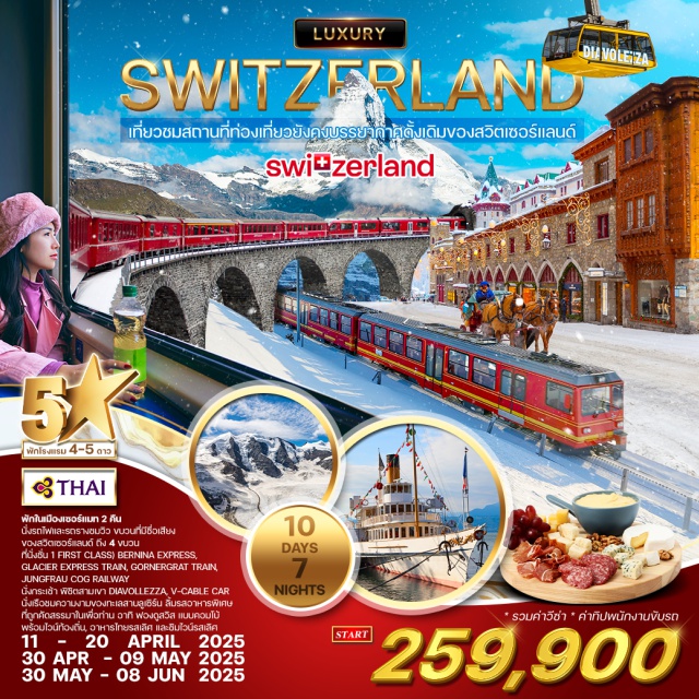 ลูกาโน เซอร์แมท เบิร์น พักในเมืองเซอร์แมท 2 คืน
นั่งรถไฟและรถรางซมวิว ขบวนที่มีชื่อเสียง
ของสวิตเซอร์แลนด์ ถึง 4 ขบวน
ที่นั่งชั่น 1 FIRST CLASS) BERNINA EXPRESS,
GLACIER EXPRESS TRAIN, CORNERGRAT TRAIN,
JUNGFRAU COG RAILWAY
นั่งกระเช้า พิชิตสามเVา DIAVOLLEZZA, V-CABLE CAR
นั่งเรือชมความงามของทะเลสาบลูเซิร์น ลิ้มรสอาหารพิเศษ
ที่ถูกคัดสรรมาในเพื่อท่าน วาทิ ฟองดูสวิส แบบคอบโป้
พร้อมไวน์ท้องถิ่น, อาหารไทยรสเลิศ และชิมไวน์รสเลิศ