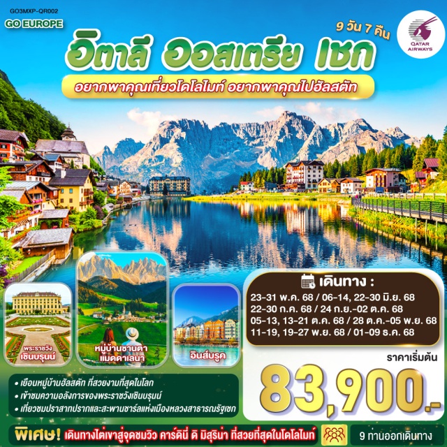 โบลซาโน มิลาน อินส์บรุค ซาลซ์บูร์ก เวียนนา ㆍเยือนหมู่บ้านฮัลสตัท ที่สวยงามที่สุดในโลก
ㆍเข้าชมความอลังการของพระราชวังเชินบรุนน์
ㆍเกี่ยวชมปราสาทปรากและสะพานชาร์ลแห่งเมืองหลวงสาธารณรัฐเชก
พิเศษ! เดินทางไต่เขาสู่จุดชมวิว คาร์ดีนี่ ดิ มิสุริน่า ที่สวยที่สุดในโดโลไมท์