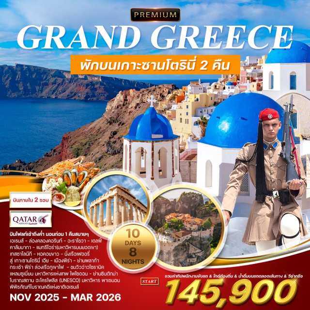 เอเธนส์ เกาะซานโตรินี่ คาลัมบากา บินไฟลท์เช้าถึงค่ำ นอนก่อน 1 คืนสบายๆ
เอเธนส์ - ล่องคลองคอรินท์ - อะราโชวา - เดลฟี่
คาลัมบากา - แมทรีโอร่า(มหาวิหารบนยอดเขา)
เทสซาโลนีกี - หอคอยงาว - นั่งเรือเฟออรี่
สู่ เกาะซานโตรินี่ เอีย - เมืองพีร่า - ย่านพลาก้า
กระเช้า พีร่า ล่องเรือภูเขาไฟ - ชมวิวอ่าวโซรานิค
แหลมซูเนี่ยน มหาวิหารแห่งเทพ โพไซดอน - ย่านชินตักม่า
โบราณสถาน ฮะโครโพลิส (UNESCO) มหาวิหาร พาเรนอน
พิพิธภัณฑ์โบราณคดีแห่งชาติเอเธนส์