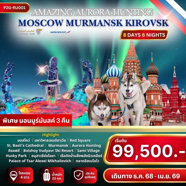 มอสโคว์ มูร์มันสค์ คีรอฟส์ เยือน “จัตุรัสแดง“ หัวใจทางประวัติศาสตร์ของมอสโคว์ ที่เต็มไปด้วยเรื่องราวอันยิ่งใหญ่
ตื่นตาตื่นใจกับความงดงามของ “วิหารเซนต์บาซิล“ สัญลักษณ์ของรัสเซียที่โลกต้องจดจำ
เดินทางย้อนเวลาสู่ความอลังการของ “พระราชวังซาร์อเล็กเซย์ มิไคโลวิช”
สัมผัสความมหัศจรรย์ของ แสงเหนือ ที่ส่องประกายระยิบระยับบนท้องฟ้า 
สนุกสนานกับความน่ารักของน้องฮัสกี้ และประสบการณ์นั่งรถเลื่อนหิมะสุดตื่นเต้น
เพลิดเพลินกับการเล่นสกีที่ “สกีรีสอร์ทโบลชอย วูดียาฟสก์“ ท่ามกลางหิมะขาวโพลน
ชมความยิ่งใหญ่ของ “เรือตัดน้ำแข็งพลังนิวเคลียร์“ ที่แข็งแกร่งที่สุดในโลก
สัมผัสวิถีชีวิตดั้งเดิมที่ หมู่บ้านซามิ และพบปะกับกวางเรนเดียร์แสนเชื่อง
ดื่มด่ำกับโลกน้ำแข็งใน “หมู่บ้านน้ำแข็ง“ ที่คีรอฟส์ สถาปัตยกรรมสุดอัศจรรย์จากน้ำแข็ง#พัก4ดาว
