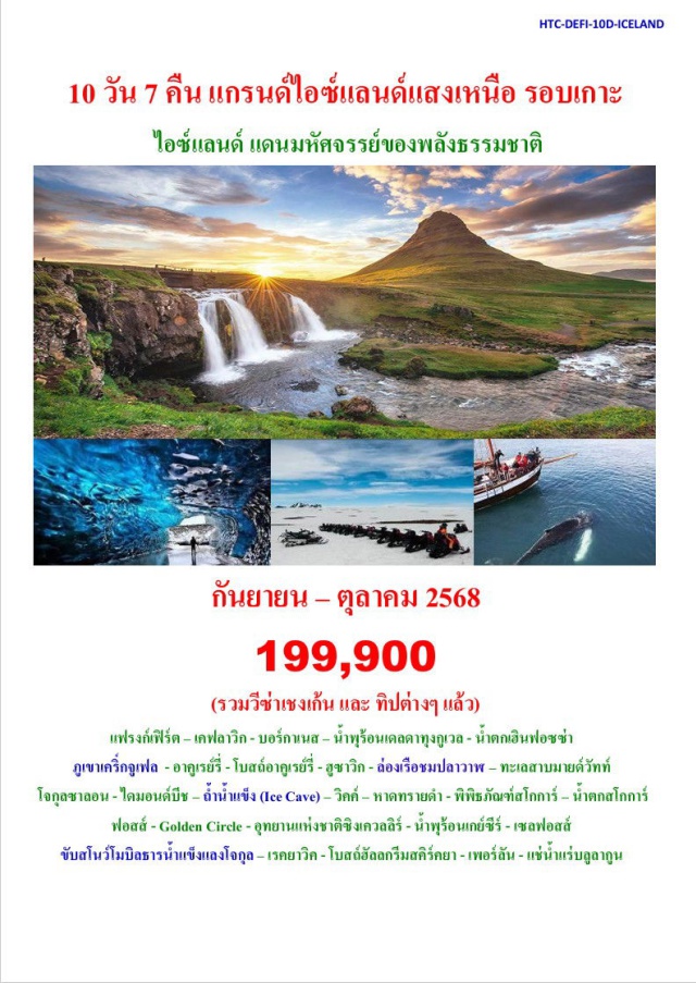 ไอซ์แลนด์ แสงเหนือ เรคยาวิค แฟรงก์เฟิร์ต – เคฟลาวิก - บอร์กาเนส – น้ำพุร้อนเดลดาทุงกูเวล - น้ำตกเฮินฟอซซ่า 
ภูเขาเคริ์กจูเฟล  - อาคูเรย์รี่ - โบสถ์อาคูเรย์รี่ - ฮูซาวิก - ล่องเรือชมปลาวาฬ – ทะเลสาบมายด์วัทท์ 
 โจกุลซาลอน - ไดมอนด์บีช – ถ้ำน้ำแข็ง (Ice Cave) – วิคค์ – หาดทรายดำ - พิพิธภัณฑ์สโกการ์ – น้ำตกสโกการ์ฟอสส์ - Golden Circle - อุทยานแห่งชาติซิงเควลลิร์ - น้ำพุร้อนเกย์ซีร์ - เซลฟอสส์ 
ขับสโนว์โมบิลธารน้ำแข็งแลงโจกุล – เรคยาวิค - โบสถ์ฮัลลกรีมสคิร์คยา - เพอร์ลัน - แช่น้ำแร่บลูลากูน