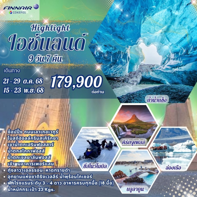 เฮลซิงกิ เคฟลาวิก เรคยาวิค ช็อปปิ้ง ถนนเลาเกอเวกูร์
โบสถ์ฮอลล์กริมสเคิร์กยา
เขาน้ำตกเฮรินฟอสสาร์
น้ำตกสโกกาฟอสส์
น้ำตกเซลยาลันฟอสส์
เข้าชมอาคารเพอร์แลน
ขี่สโนว์โมบิล
- ทุ่งลาวาเอลธรอน หาดทรายดำ
- อุทยานแห่งชาติริงเวลลีร์ น้ำพุร้อนไกเชอร์
- พัทโรงแรมระดับ 3 - 4 ดาว อาหารครบทุกมื้อ (18 มื้อ)
#พัก4ดาว
