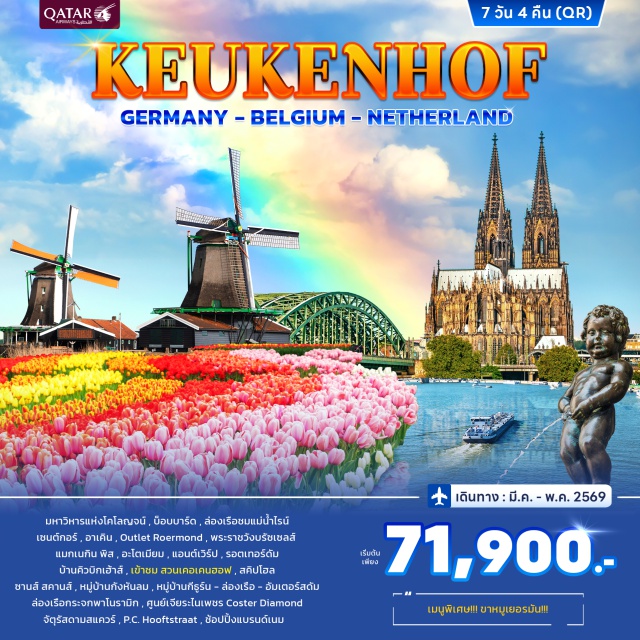 โคโลญจน์ อัมสเตอร์ดัม พระราชวังบรัซเซลส์ ดึสเซิลดอร์ฟ (Düsseldorf)ㆍโคโลญจน์ (Cologne)ㆍมหาวิหารแห่งโคโลญจน์ (Cologne Cathedral)ㆍบ็อบบาร์ด (Bobbard)ㆍล่องเรือแม่น้ำไรน์ (Rhine River Cruise)ㆍเซนต์กอร์ (Saint-Goar)ㆍอาเคิน (Aachen)ㆍOutlet Roermondㆍบรัสเซลส์ (Brussels)ㆍพระราชวังบรัซเซลส์ (Royal Palace of Brussels)ㆍแมกเนกิน พิส (Manneken Pis)ㆍอะโตเมียม (Atomium)ㆍบรูจน์ (Bruges)ㆍจัตุรัสมาร์คท์ (Markt Square)ㆍแอนต์เวิร์ป (Antwerp)ㆍรอตเทอร์ดัม (Rotterdam)ㆍบ้านคิวบิกเฮ้าส์ (Cube Houses)ㆍสวนเคอเคนฮอฟ (Keukenhof Gardens)ㆍสคิปโฮล (Schiphol)ㆍซานส์ สคานส์ (Zaanse Schans)ㆍหมู่บ้านกังหันลม (Windmill Village)ㆍหมู่บ้านกีธูร์น (Giethoorn Village)ㆍล่องเรือพาโนรามิก (Panoramic Canal Cruise)ㆍศูนย์เจียระไนเพชร Coster Diamond (Coster Diamonds)ㆍจัตุรัสดามสแควร์ (Dam Square)ㆍอัมสเตอร์ดัม (Amsterdam)ㆍP.C. Hooftstraat (Shopping Street)