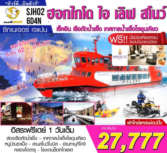 . ฟรีมิราเคิลเลาจน์ระหว่างรอขึ้นเครื่อง-–เมืองอาซาฮิคาว่า–หมู่บ้านราเม็ง–เทศกาลน้ำแข็งโซอุนเคียว(-/SB/-)
ในกรณีกรุ๊ปที่เดินทาง14-19ธันวาคม2562และ30–04มกราคม2563จะนำท่านไป-เมืองฮาโกดาเตะ–ป้อมโกะเรียวคาคุ
-โกดังอิฐแดงริมน้ำ–ภูเขาฮาโกดาเตะ-อิออนมอลล์พักที่HAKODATEKOKUSAIHOTELหรือเทียบเท่า-:เมืองมอนเบ็ทสึ-ล่องเรือตัดน้ำแข็งที่อะบาชิริ-พิพิธภัณฑ์ธารน้ำแข็ง–เมืองอาซาฮิคาว่า–AEONMALL(B/L/-)
ในกรณีกรุ๊ปที่เดินทาง14-19ธันวาคม2562และ30–04มกราคม2563จะนำท่านไป-ตลาดเช้าฮาโกดาเตะ-เมืองโนโบริเบทสึ
–หุบเขานรกจิโกคุดานิ–ภูเขาไฟโชวะชินซัง-สวนหมีภูเขาไฟโชวะชินซัน(ไม่รวมค่าเข้า)–ทะเลสาบโทยะพักที่คิโรโระสกีรีสอร์ทหรือเทียบเท่า-เมืองโอตารุ-คลองโอตารุ-พิพิธภัณฑ์กล่องดนตรี-นาฬิกาไอน้ำโบราณ–ร้านกาแฟฮัลโหลคิตตี้-ถนนซาไกมาจิ(B/-/-)
–โรงงานช็อคโกแลต-เมืองซัปโปโร–DUTYFREE-อิสระท่องเที่ยวตามอัธยาศัยOPTIONAหรืออิสระช้อปปิ้งเมืองซัปโปโรOPTIONB(B/-/-)
**ไม่รวมค่ารถไฟในการเดินทางไกด์แนะนำเส้นทางให้หรือเลือกใช้บริการรถบัสพร้อมไกด์ตามเงื่อนไขบริการ**-ลานสโนว์โมบิล–สนามบินนิวชิโตเสะ #รูดบัตรไม่ชาร์จ