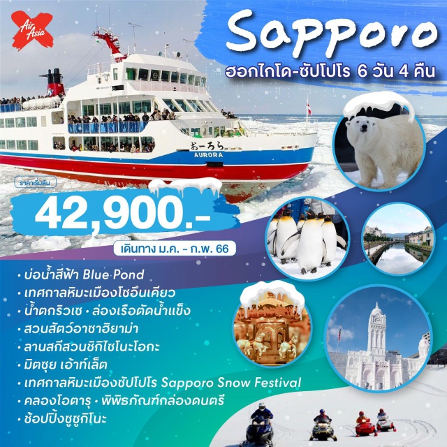 ฮอกไกโด ซัปโปโร ฟุราโน่ มืองโซอึนเคียว - เทศกาลหิมะเมืองโซอึนเคียว - ล่องเรือตัดน้ำแข็ง - เมืองอาซาฮิกาว่า - อิออน ช้อปปิ้ง - สวนสัตว์อาซาฮิยาม่า – ลานสกีสวนชิกิไซโนะโอกะ - มิตซุย เอ้าเล็ต เทศกาลหิมะเมืองซัปโปโร Sapporo Snow Festival - เมืองโอตารุ - คลองโอตารุ - พิพิธภัณฑ์กล่องดนตรี - ตลาดปลาโจไก มิตซุย เอ้าเล็ต - อิออน ช้อปปิ้ง - ช้อปปิ้งซูซูกิโนะ