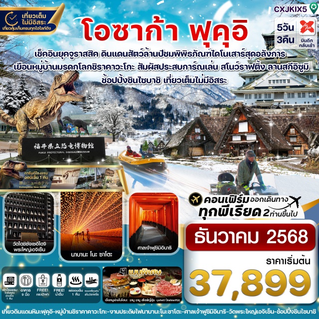 วัดเอจิเซ็น นางาชิมะ แจ๊สดรีม เอ้าท์เล็ต ย่านชินไซบาชิ สัมผัสโลกก่อนประวัติศาสตร์ให้ใกล้ขึ้นที่ พิพิธภัณฑ์ ไดโนเสาร์ ฟุคุอิ
ถ่ายรูปจุดเช็คอินวัดเอจิเซ็น ไดบุตสึ วัดสวย Unseen แห่งเมือง ฟุคุอิ  
เดินเล่นหมู่บ้านมรดกโลก ชิราคาวะโกะ เยือนเมืองเก่าทาคายาม่า
ตื่นตากับความอลังการของงานประดับไฟ นาบานะ โนะ ซาโตะ
ขอพรศาลเจ้าจิ้งจอก ฟูชิมิ อินาริ , ชมปราสาทโอซาก้า , ตลาดปลานิฮงไค
ช้อปปิ้ง นางาชิมะ แจ๊สดรีม เอ้าท์เล็ต / ช้อปปิ้งย่านชินไซบาชิ 
อิ่มอร่อยกับเมนูพิเศษ !! บุฟเฟ่ต์ยากินิกุ / บุฟเฟ่ต์ชาบู ชาบู / เซ็นหมูย่างบนใบโฮบะ
พักโรงแรม เมืองกิฟุ 1 คืน / พักโรงแรมเมืองฟุคุอิ 1 คืน (ออนเซ็น) / พักโรงแรมใกล้แหล่งช้อปปิ้ง 1 คืน
บินดึก - กลับเช้า (บริการอาหารร้อนบนเครื่องไป-กลับ และ น้ำหนัก 20 กก./ท่าน)