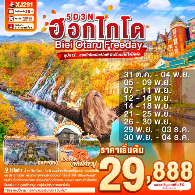 ฮอกไกโด ซัปโปโร บิเอะ น้ำตกชิราฮิเกะ 1 ใน 5 ของน้ำตกที่สวยที่สุดบนเกาะฮอกไกโด
ชม สระอะโออิเคะ หรือที่เรารู้จักกันอีกชื่อนึงว่า“สระน้ำสีฟ้า (Blue Pond)”
ชม คลองโอตารุ ในบรรยากาศสุดแสนโรแมนติก
เข้าชม พิพิทธภัณฑ์กล่องดนตรี พร้อมชม นาฬิกาไอน้ำโบราณ
หมู่บ้านช็อคโกแลต อิชิยะ แหล่งผลิตช็อคโกแลต Shiroi Koibito ที่มีชื่อเสียง
ช้อปปิ้งจุใจ ย่านซูซูกิโนะ และ ทานุกิโคจิ ย่านการค้าเก่าแก่ของเมือง
**อิสระช้อปปิ้้ง และ ท่องเที่ยวเมืองซัปโปโร 1 วันเต็ม**
อิ่มอร่อย!!! บุฟเฟ่ต์ชาบู+ขาปูยักษ์แห่งเกาะฮอกไกโด
#มีวันอิสระ