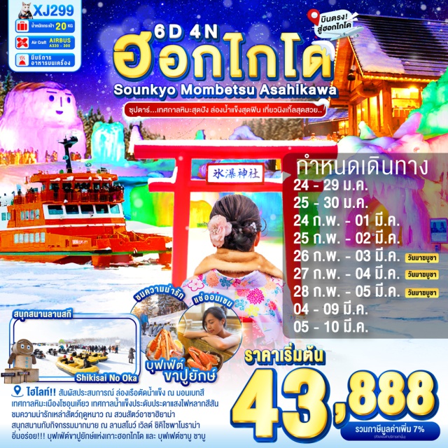 ฮอกไกโด ซัปโปโร โซอุนเคียว สัมผัสประสบการณ์ ล่องเรือตัดน้ำแข็ง ณ มอนเบทสึ
ไฮไลท์!! เทศกาลหิมะเมืองโซอุนเคียว สัมผัสกับความยิ่งใหญ่ตระการตาของเทศกาลน้ำแข็งมีการประดับประดาแสงไฟหลากสีสันบริเวณน้ำแข็งแกะสลัก
ลิ้มรส ราเมนต้นตำรับ ณ หมู่บ้านราเมนอาซาฮิคาว่า
ชมความน่ารักเหล่าสัตว์ฤดูหนาว ณ สวนสัตว์อาซาฮิยาม่า
สนุกสนานกับกิจกรรมมากมาย ณ ลานสโนว์ เวิลด์ ชิคิไซพาโนราม่า
เดินชม คลองโอตารุ ในบรรยากาศสุดแสนโรแมนติก
เข้าชม พิพิทธภัณฑ์กล่องดนตรี พร้อมชม นาฬิกาไอน้ำโบราณ
ช้อปปิ้งจุใจ อิออน เมืองอาซาฮิคาว่า และ ช้อปปิ้งจุใจ ทานุกิโคจิ เป็นย่านการค้าเก่าแก่ของเมืองซัปโปโร
อิ่มอร่อย!!! บุฟเฟ่ต์ขาปูยักษ์แห่งเกาะฮอกไกโด และบุฟเฟต์ชาบู ชาบู