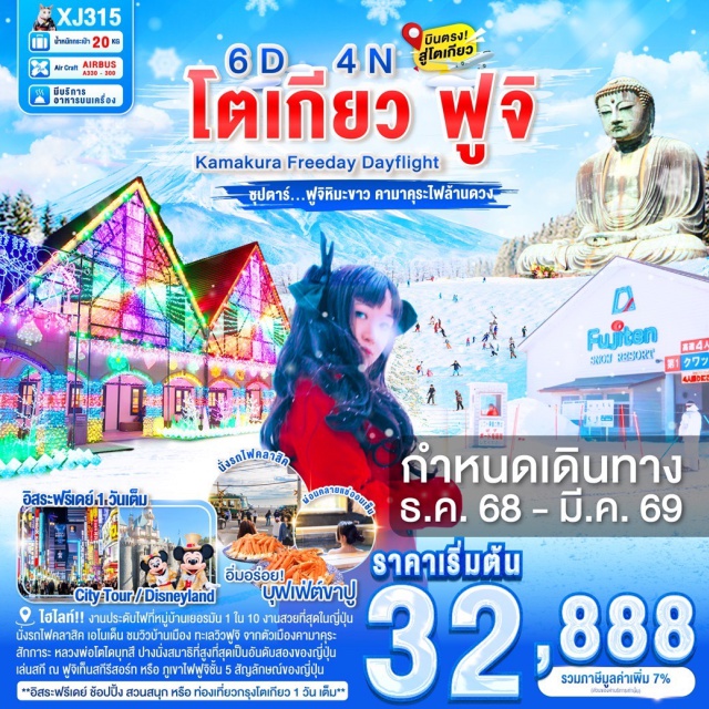 คามาคุระ ยามานาชิ โตเกียว ชมงานประดับไฟที่หมู่บ้านเยอรมัน 1 ใน 10 งานประดับไฟที่สวยที่สุดในญี่ปุ่น
นั่งรถไฟคลาสิค เอโนเด็น ชมวิวบ้านเมือง ทะเลวิวฟูจิ จากตัวเมืองคามาคุระ
สักการะ หลวงพ่อโตไดบุทสึ พระพุทธรูปปางนั่งสมาธิที่สูงที่สุดเป็นอันดับสองของประเทศญี่ปุ่น
ศาลเจ้าสีรุงะโอะกะฮะจิมัง ศาลเจ้าเก่าแก่คู่บ้านคู่เมืองของเมืองคามาคุระที่มีอายุเก้าร้อยกว่าปี
เล่นสกี ณ ฟูจิเท็นสกีรีสอร์ท หรือ ภูเขาไฟฟูจิชั้น 5 สัญลักษณ์ของประเทศญี่ปุ่น(ขึ้นอยู่กับสภาพอากาศ)
สัมผัสวัฒนธรรมญี่ปุ่น เรียนรู้พิธีชงชาแบบต้นตำหรับญี่ปุ่น
ช้อปปิ้งจุใจ ชินจูกุ พร้อมเช็คอิน แลนด์มาร์คแห่งใหม่ แมวยักษ์ 3 มิติ
บุฟเฟ่ต์ขาปู และผ่อนคลายกับการแช่น้ำแร่ธรรมชาติ (ออนเซน)
**อิสระฟรีเดย์ ช้อปปิ้ง สวนสนุก หรือ ท่องเที่ยวใจกลางกรุงโตเกียว 1 วัน เต็ม**
มีน้ำดื่มบริการบนรถบัสวันละ 1 ขวด