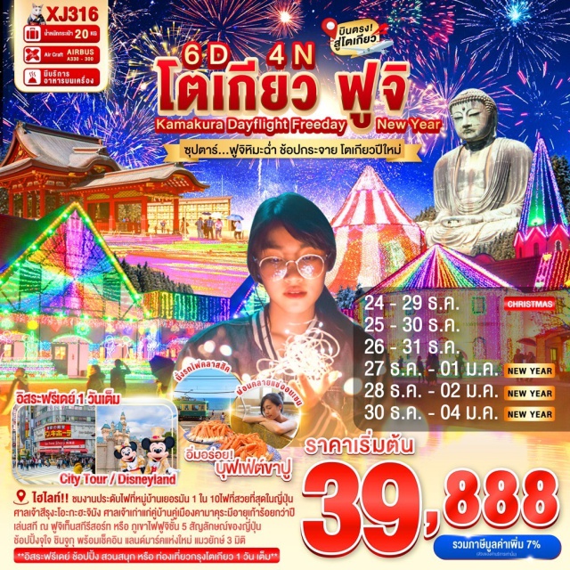 คามาคุระ โตเกียว ศาลเจ้าฮิเอะ ชินจูกุ ชมงานประดับไฟที่หมู่บ้านเยอรมัน 1 ใน 10 งานประดับไฟที่สวยที่สุดในญี่ปุ่น
นั่งรถไฟคลาสิค เอโนเด็น ชมวิวบ้านเมือง ทะเลวิวฟูจิ จากตัวเมืองคามาคุระ
สักการะ หลวงพ่อโตไดบุทสึ พระพุทธรูปปางนั่งสมาธิที่สูงที่สุดเป็นอันดับสองของประเทศญี่ปุ่น
ศาลเจ้าสีรุงะโอะกะฮะจิมัง ศาลเจ้าเก่าแก่คู่บ้านคู่เมืองของเมืองคามาคุระที่มีอายุเก้าร้อยกว่าปี
เล่นสกี ณ ฟูจิเท็นสกีรีสอร์ท หรือ ภูเขาไฟฟูจิชั้น 5 สัญลักษณ์ของประเทศญี่ปุ่น(ขึ้นอยู่กับสภาพอากาศ)
สัมผัสวัฒนธรรมญี่ปุ่น เรียนรู้พิธีชงชาแบบต้นตำหรับญี่ปุ่น
ช้อปปิ้งจุใจ ชินจูกุ พร้อมเช็คอิน แลนด์มาร์คแห่งใหม่ แมวยักษ์ 3 มิติ
บุฟเฟ่ต์ขาปู และผ่อนคลายกับการแช่น้ำแร่ธรรมชาติ (ออนเซน)
**อิสระฟรีเดย์ ช้อปปิ้ง สวนสนุก หรือ ท่องเที่ยวใจกลางกรุงโตเกียว 1 วัน เต็ม**
มีน้ำดื่มบริการบนรถบัสวันละ 1 ขวด