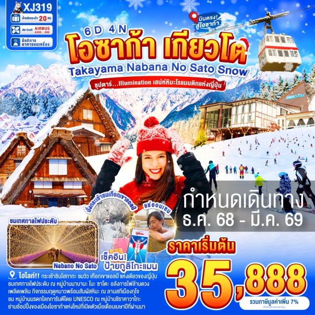 บินตรงโอซาก้า เกียวโต อาราชิยาม่า นั่ง กระเช้าชินโฮทากะ ชมวิว เทือกเขาแอลป์ กระเช้ากอนโดร่า 2 ชั้น แห่งแรกและแห่งเดียวของญี่ปุ่น (ขึ้นอยู่กับสภาพอากาศ)
ไฮไลท์!! อลังการไฟล้านดวง ณ หมูบ้านนาบานะ โนะ ซาโตะ
เพลิดเพลิน กิจกรรมฤดูหนาวพร้อมสัมผัสหิมะ ณ ลานสกีเมืองกุโจ(ขึ้นอยู่กับสภาพอากาศ)
ชม หมู่บ้านมรดกโลกการันตีโดย UNESCO ณ หมู่บ้านชิราคาวาโกะ
เดินชิว เมืองเก่าทาคายาม่า ฉายา Little Kyoto ณ ถนนซันมาจิซูจิ
สักการะสิ่งศักดิ์สิทธิ์ ณ ศาลเจ้าเฮอัน ประตูโทริอิยักษ์สีแดงตั้งอยู่ด้านหน้าของวัด
ชม สะพานโทเก็ตสึเคียว ข้ามแม่น้ำโออิงาว่าบริเวณเชิงเขาอาราชิยาม่า
และชม สวนป่าไผ่ ชื่อดังของอาราชิยาม่า ที่มาแล้วไม่ควรพลาด 
ช้อปปิ้ง LALAPORT & MITSUI OUTLET PARK OSAKA KADOMA 
ย่านช้อปปิ้งของเมืองโอซาก้าแห่งใหม่ที่เปิดตัวเมื่อเดือนเมษาปีที่ผ่านมา
ช้อปปิ้งจุใจ ย่านชินไซบาชิ พร้อมเช็คอิน ป้ายกูลิโกะแมน แห่งโดทงโบริ
ผ่อนคลายกับการแช่น้ำแร่ธรรมชาติ (ออนเซน)
มีน้ำดื่มบริการบนรถบัสวันละ 1 ขวด