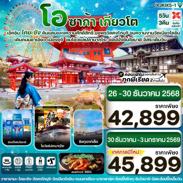 โอซาก้า นารา โคยะซัง ชมโชว์แร่ปลามากุโระ ตลาดปลาคุโรชิโอะ 
ขอพรเสริมความปังวัดดันโจการัน วัดคงโกบุจิ พร้อมชมสวนหินบานริวเทย์
ชมความงามมรดกโลกวัดเบียวโดอิน เดินเล่นถนนชาเขียวอุจิ
ตื่นตาไปกับเหล่ากวางน้อยที่นาราพาร์ค พร้อมไหว้พระ วัดโทไดจิ
ช้อปปิ้ง ริงกุ เอาท์เล็ต/ ช้อปปิ้งย่านชินไซบาชิ 
อิ่มอร่อยกับเมนูพิเศษ !! บุฟเฟ่ต์บาร์บีคิว ซีฟู้ด