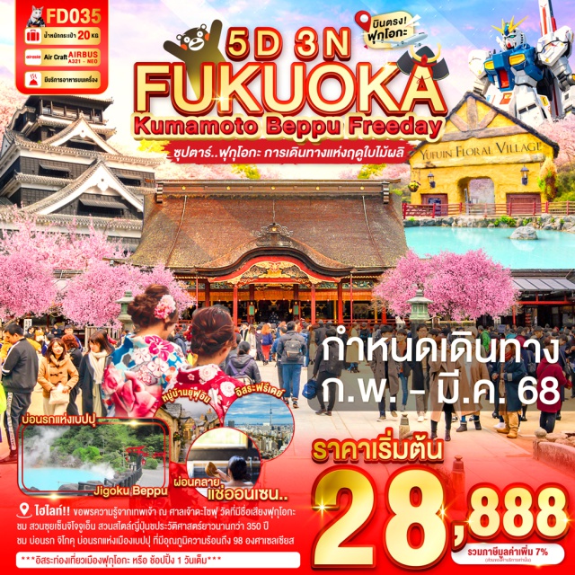ฟุกุโอกะ ยุฟุอิน เบปปุ ฟุกุโอกะㆍศาลเจ้าดะไซฟุเทมมังกู (Dazaifu Tenmangu Shrine)ㆍดิวตี้ฟรีㆍกันดั้ม ปาร์ค ฟุกุโอกะ (Gundam Park Fukuoka)ㆍอิสระท่องเที่ยวเมืองฟุกุโอกะ
ยุฟุอินㆍหมู่บ้านยุฟุอินฟลอร์รัล (Yufuin Floral Village)ㆍทะเลสาบคิริน (Lake Kinrin)
เบปปุㆍบ่อนรกเบปปุ จิโกคุ (Beppu Jigoku – 2 บ่อ)ㆍแช่ออนเซ็นธรรมชาติ
คุมาโมโตะㆍสวนซุยเซนจิ (Suizenji Garden)ㆍปราสาทคุมาโมโตะ (Kumamoto Castle)ㆍย่านช้อปปิ้งซากุระโนะบาบะ โจโซเอน (Sakurano Baba Josaien)
#มีวันอิสระ