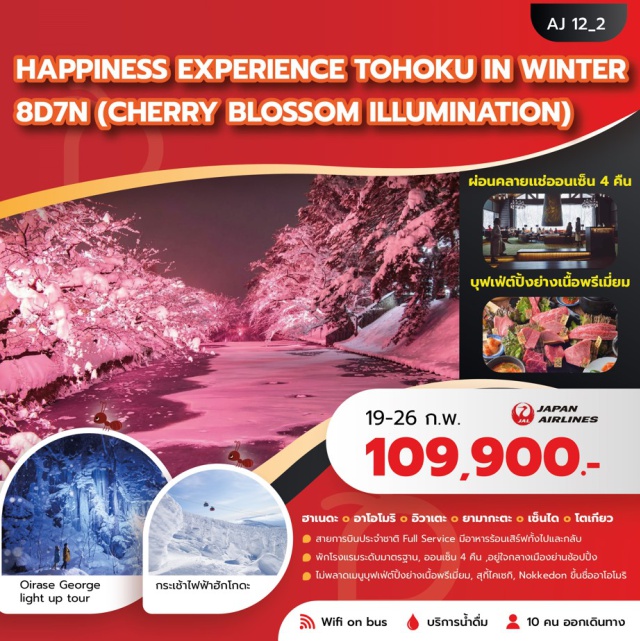 โตเกียว ชินจูกุ อาโอโมริ ออนเซ็น (Onsen)ㆍโตเกียว (Tokyo)ㆍอาโอโมริ (Aomori)ㆍตลาดปลาฟูรุคาวะ (Furukawa Fish Market)ㆍพิพิธภัณฑ์เทศกาลเนบูตะ (Nebuta Festival Museum / Nebuta no Ie Wa Rasse)ㆍA-Factoryㆍสึการุ (Tsugaru)ㆍศาลเจ้าทะคะยะมะ อินาริ (Takayama Inari Shrine)ㆍปราสาทฮิโรซากิ (Hirosaki Castle)ㆍหมู่บ้านสึการุ ฮัน เนปุตะ (Tsugaru Han Neputa Village)ㆍWinter Cherry Blossom Light Upㆍกระเช้าไฟฟ้าฮักโกดะ (Hakkoda Ropeway)ㆍSnow Monster (Juhyo)ㆍโทวาดะ (Towada)ㆍศูนย์ศิลปะโทวาดะ (Towada Art Center)ㆍโออิระเซะ (Oirase Gorge)ㆍOirase Gorge Light Up Tourㆍโมริโอกะ (Morioka)ㆍสวนสตรอเบอร์รี่ (Strawberry Farm)ㆍศาลเจ้าโมริโอกะ ฮาจิมังกุ (Morioka Hachimangu Shrine)ㆍหุบเขาเกบิเค (Geibikei Gorge)ㆍการล่องเรือเกบิเค (Geibikei Boat Ride)ㆍยามากาตะ (Yamagata)ㆍกินซังออนเซ็น (Ginzan Onsen)ㆍเซ็นได (Sendai)ㆍรถไฟชินคันเซ็น เส้นทางเซ็นได–โตเกียว (Shinkansen Sendai–Tokyo)ㆍย่านชินจูกุ (Shinjuku Shopping District)ㆍชิบามาตะ (Shibamata)ㆍวัดชิบามาตะ ไทชะคุเท็น (Shibamata Taishakuten Temple)ㆍห้างอิออน (AEON Mall)