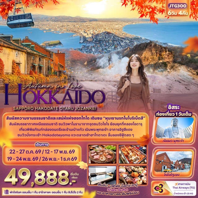 ซัปโปโร โอตารุ ฮาโกดาเตะ ซัปโปโร (Sapporo)ㆍเนินพระพุทธเจ้า (Hill of The Buddha)ㆍโอตารุ (Otaru)ㆍคลองสายวัฒนธรรมโอตารุ (Otaru Canal)ㆍเครื่องแก้วโอตารุ (Otaru Glass)ㆍโจซังเค (Jozankei)ㆍโทยะ (Toya)ㆍจุดชมวิวไซโล (Silo Observatory)ㆍฮาโกดาเตะ (Hakodate)ㆍอาคารอิฐสีแดง (Red Brick Warehouse)ㆍกระเช้าฮาโกดาเตะยามะ (Hakodateyama Ropeway)ㆍตลาดเช้าฮาโกดาเตะ (Hakodate Morning Market)ㆍโนโบริเบทสึ (Noboribetsu)ㆍหุบเขานรกจิโกคุดานิ (Jigokudani)ㆍดิวตี้ฟรี (Duty Free)#มีวันอิสระ