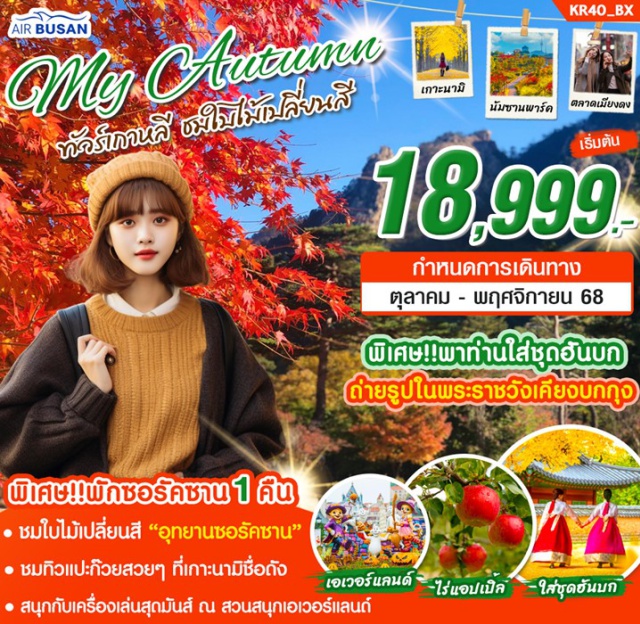 เกาะนามิ โซล นัมซานพาร์ค พักซอรัคซาน 1 คืน โซล 2 คืน 
พาท่านชมใบไม้เปลี่ยนสีสวยๆ เกาะนามิ และอุทยานซอรัคซาน
ชิมแอปเปิ้ล ลูกโตๆ สดๆจากไร่ 
สนุกกับเครื่องเล่น ณ สวนสนุกเอเวอร์แลนด์ 
พิเศษ!! พาท่านใส่ชุดฮันบกเดินถ่ายรูปในพระราชวัง
ถ่ายรูปกับพระราชวังที่ใหญ่ที่สุดของกรุงโซล 'พระราชวังเคียงบกกุง'
ถ่ายรูปใบไม้เปลี่ยนสีสวยๆ ณ สวนสาธารณะนัมซานพาร์ค
ช้อปปิ้ง 2 ตลาดดัง เมียงดง + ฮงแด
อิ่มอร่อยกับหมูย่างสไตล์เกาหลี + ชาบูชาบู