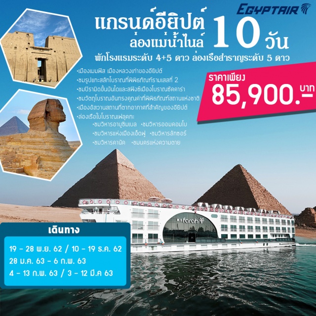  Egyptแหล่งอารยะธรรมที่เก่าแก่ที่สุดแห่งหนึ่งของโลกมีความเจริญรุ่งเรืองมากกว่า7,000ปีและดินแดนต่างๆรอบสามเหลี่ยมตามลุ่มน้ำไนล์อันอุดมสมบูรณ์นี้ได้ถูกรวบรวมเป็นอาณาจักรขึ้นโดยฟาโรห์ในอดีตได้เคยถูกปกครองโดยชนเผ่าต่างๆที่อยู่ล้อมรอบและถูกรุกรานโดยพวกเปอร์เซียนอกจากนั้นยังมีพวกกรีกโรมันและจนกระทั่งพวกอาหรับได้เข้ามาเปลี่ยนแปลงและนำเอาศาสนาอิสลามเข้ามา
•เมืองเมมฟิสเมืองหลวงเก่าของอียิปต์•ชมรูปแกะสลักโบราณที่พิพิธภัณฑ์รามเสสที่2•ชมปิรามิดขั้นบันไดและสฟิงซ์เมืองโบราณซัคคาร่า•ชมวัตถุโบราณอันทรงคุณค่าที่พิพิธภัณฑ์สถานแห่งชาติณกรุงไคโร•เมืองอัสวานสถานที่ตากอากาศที่สำคัญของอียิปต์•ล่องเรือใบโบราณเฟลุคกะ•ชมเขื่อนอัสวาน•เสาหินโอเบลิสก์•ชมวิหารอาบูซิมเบล•ชมวิหารออมคอมโบ•ชมวิหารแห่งเมืองเอ็ดฟู•ชมวิหารลักซอร์•ชมวิหารคานัค•ชมนครแห่งความตาย•ชมวิหารฮัตเชปซุต•ชมอนุสาวรีย์แห่งเมมนอน•ชมเมืองเอล็กซานเดรีย•ชมปัอมปราปราการซิทาเดล•เสาปอมเปย์•ชมเมืองเก่าไคโร
☺พักโรงแรมแรมระดับ5ดาว☺พักเรือระดับLuxury☺อาหารดี☺บินภายในสองขา