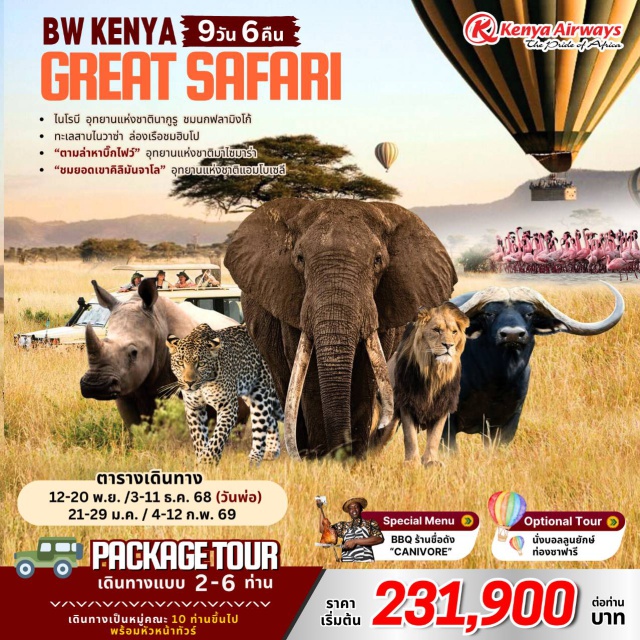 ไนโรบี อุทยานแห่งชาตินากูรู หมู่บ้านชาวมาไซ ไนโรบีㆍอุทยานแห่งชาตินากูรู (Lake Nakuru National Park)
ทะเลสาบไนวาซา (Lake Naivasha)ㆍล่องเรือชมฮิปโปและชมสัตว์
อุทยานแห่งชาติมาไซมาร่า (Maasai Mara National Reserve)ㆍส่องสัตว์ (Game Drive)ㆍหมู่บ้านชาวมาไซ (Maasai Village)
อุทยานแห่งชาติแอมโบเซลี (Amboseli National Park)
Special Menu - BBQ ร้านชื่อดัง 'CANIVORE'

           ** แพ็คเกจทัวร์ ราคา 231,900 บาท สำหรับเดินทางเองไม่มีหัวหน้าทัวร์ เดินทาง 6 ท่าน ( ห้องคู่ ) **