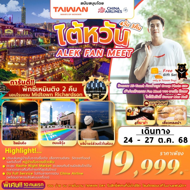 ไทเป วัดหลงซาน ซีเหมินติง -เดินเล่นหมู่บ้านโบราณชื่อดัง เลือกทานอิสระ Streetfood
-รสดีเด็ดที่ หมู่บ้านโบราณจิ่วเฟิ่น
-ตะลุย Raohe Night Market ตะลอนกินร้านมิชลินไกด์ใน
-ตลาดกลางคืนที่เก่าแก่ที่สุดในไทเป
-บิน Full Service ไปกับสายการบิน China Airline
(พร้อมอาหารเสิร์ฟบนเครื่อง)
กิจกรรม Hi-Touch ร่วมถ่ายรูป Group Photo และ
เข้าร่วมกิจกรรม Fan Meet ของ อาเล็ก ธีรเดข
ในไต้หวันที่ Corner Max Hall