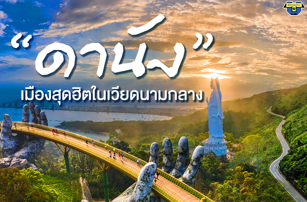 ดานัง เมืองสุดฮิตในเวียดนามกลาง | Unithai Trip